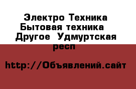 Электро-Техника Бытовая техника - Другое. Удмуртская респ.